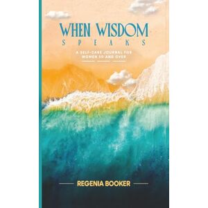 BOOKER, REGENIA WHEN WISDOM SPEAKS: A Self-Care Journal For Women 50 And Over BOOKER, REGENIA WHEN WISDOM SPEAKS: A Self-Care Journal For Women 50 And Over