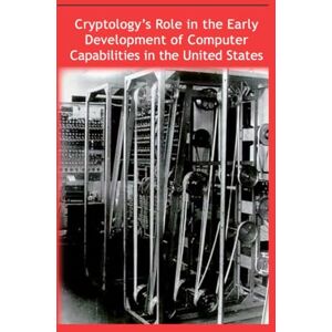 Center for Cryptologic History Cryptology’s Role in the Early Development of Computer Capabilities in the United States: Second Edition 2021 Center for Cryptologic History Cryptology’s Role in the Early Development of Computer Capabilities in the United States: Second Edition 2021
