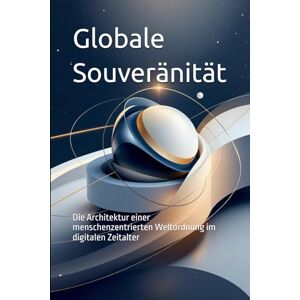 Raptis, Asterios Globale Souveränität: Die Architektur einer menschenzentrierten Weltordnung im digitalen Zeitalter (Das politische Profil – Die Architektur der Freiheit) Raptis, Asterios Globale Souveränität: Die Architektur einer menschenzentrierten Weltordnung im digitalen Zeitalter (Das politische Profil – Die Architektur der Freiheit)