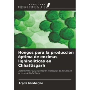 Mukherjee, Arpita Hongos para la producción óptima de enzimas ligninolíticas en Chhattisgarh: Aislamiento y caracterización molecular de hongos en la zona de Bhilai Durg Mukherjee, Arpita Hongos para la producción óptima de enzimas ligninolíticas en Chhattisgarh: Aislamiento y caracterización molecular de hongos en la zona de Bhilai Durg