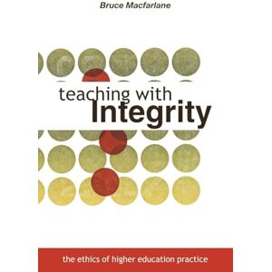 Macfarlane, Bruce Teaching with Integrity: The Ethics of Higher Education Practice Macfarlane, Bruce Teaching with Integrity: The Ethics of Higher Education Practice
