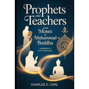 CARL, CHARLES C. PROPHETS AND TEACHERS: FROM MOSES TO MUHAMMAD TO BUDDHA (Leadership in faith traditions) CARL, CHARLES C. PROPHETS AND TEACHERS: FROM MOSES TO MUHAMMAD TO BUDDHA (Leadership in faith traditions)