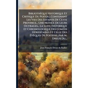 Bibliothèque Historique Et Critique Du Poitou, Contenant Les Vies Des Savants De Cette Province... Une Notice De Leurs Ouvrages... La Suite Historique ... ÉvÃaques De Poitiers...par M. Dreux Du... Bibliothèque Historique Et Critique Du Poitou, Contenant Les Vies Des Savants De Cette Province... Une Notice De Leurs Ouvrages... La Suite Historique ... ÉvÃaques De Poitiers...par M. Dreux Du...