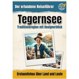 Scholz, Julia Tegernsee: Traditionsregion mit Designerblick. Der erfundene Reiseführer Scholz, Julia Tegernsee: Traditionsregion mit Designerblick. Der erfundene Reiseführer
