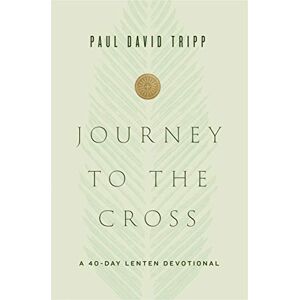 Tripp, Paul David Journey to the Cross: A 40-Day Lenten Devotional Tripp, Paul David Journey to the Cross: A 40-Day Lenten Devotional