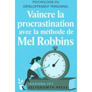 ivy, isadora Vaincre la procrastination avec la méthode de Mel Robbins: Apprends à dompter ton esprit pour cesser de remettre ta vie à plus tard ivy, isadora Vaincre la procrastination avec la méthode de Mel Robbins: Apprends à dompter ton esprit pour cesser de remettre ta vie à plus tard
