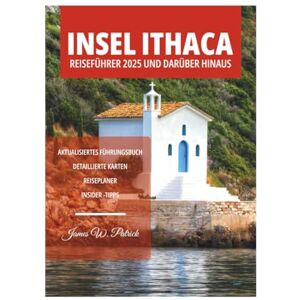PATRICK, JAMES INSEL ITHAKA REISEFÜHRER 2025 UND DARÜBER HINAUS PATRICK, JAMES INSEL ITHAKA REISEFÜHRER 2025 UND DARÜBER HINAUS