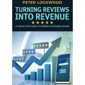 Lockwood, Peter Turning Reviews Into Revenue: A Step By Step Guide To Winning Customers Online Lockwood, Peter Turning Reviews Into Revenue: A Step By Step Guide To Winning Customers Online