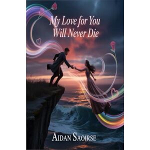 Saoirse, Aidan MY LOVE FOR YOU WILL NEVER DIE Saoirse, Aidan MY LOVE FOR YOU WILL NEVER DIE