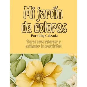 Calzada, Lily Mi jardín de colores.: Flores para colorear y estimular la creatividad. Calzada, Lily Mi jardín de colores.: Flores para colorear y estimular la creatividad.
