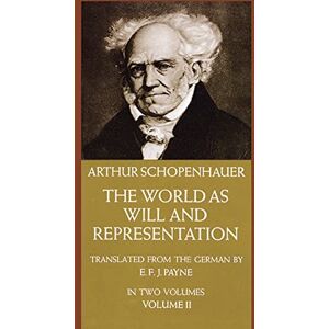 Schopenhauer, Arthur The World as Will and Representation, Vol. 2: Volume 2: 002 Schopenhauer, Arthur The World as Will and Representation, Vol. 2: Volume 2: 002