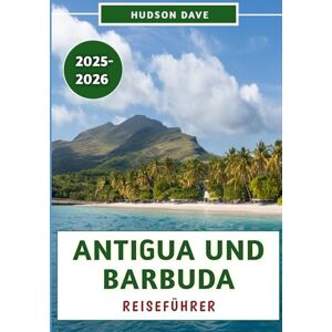 Dave, Hudson Antigua und Barbuda Reiseführer 2025–2026: Entdecken Sie die atemberaubenden Strände, die reiche Geschichte, die lokale Kultur und Insidertipps für ein unvergessliches Inselabenteuer Dave, Hudson Antigua und Barbuda Reiseführer 2025–2026: Entdecken Sie die atemberaubenden Strände, die reiche Geschichte, die lokale Kultur und Insidertipps für ein unvergessliches Inselabenteuer