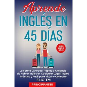 TM, Elio Aprende Inglés en 45 Días, para Principiantes: La Forma Divertida, Rápida y Amigable de Hablar Inglés en Cualquier Lugar. Inglés Práctico y Fácil para Viajar y Conectar. TM, Elio Aprende Inglés en 45 Días, para Principiantes: La Forma Divertida, Rápida y Amigable de Hablar Inglés en Cualquier Lugar. Inglés Práctico y Fácil para Viajar y Conectar.