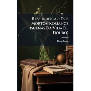 1880-, Costa Sousa Ressurreiçao Dos Mortos, Romance (scenas Da Vida De Douro) 1880-, Costa Sousa Ressurreiçao Dos Mortos, Romance (scenas Da Vida De Douro)