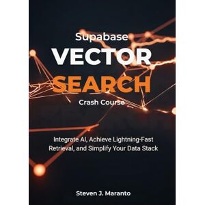 Maranto, Steven J. Supabase Vector Search Crash Course: Integrate AI, Achieve Lightning-Fast Retrieval, and Simplify Your Data Stack Maranto, Steven J. Supabase Vector Search Crash Course: Integrate AI, Achieve Lightning-Fast Retrieval, and Simplify Your Data Stack