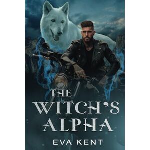 Kent, Eva The Witch's Alpha: A Standalone Adult Fantasy Romance Kent, Eva The Witch's Alpha: A Standalone Adult Fantasy Romance