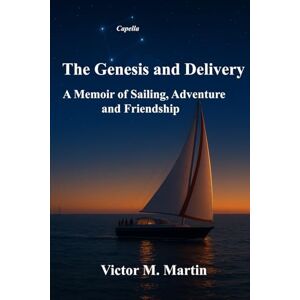 Martin, Victor M. The Genesis and Delivery: A Memoir of Sailing, Adventure and Friendship Martin, Victor M. The Genesis and Delivery: A Memoir of Sailing, Adventure and Friendship