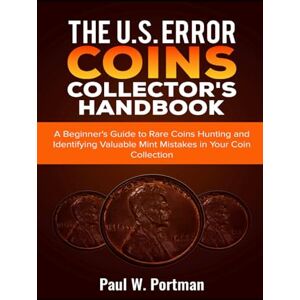 Portman, Paul W. The U.S. Error Coins Collector's Handbook: A Beginner's Guide to Rare Coins Hunting and Identifying Valuable Mint Mistakes in Your Coin Collection Portman, Paul W. The U.S. Error Coins Collector's Handbook: A Beginner's Guide to Rare Coins Hunting and Identifying Valuable Mint Mistakes in Your Coin Collection