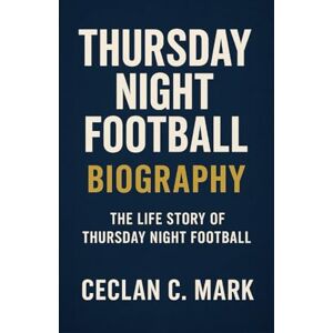 C. MARK, CECLAN THURSDAY NIGHT FOOTBALL BIOGRAPHY: THE LIFE STORY OF THURSDAY NIGHT FOOTBALL C. MARK, CECLAN THURSDAY NIGHT FOOTBALL BIOGRAPHY: THE LIFE STORY OF THURSDAY NIGHT FOOTBALL