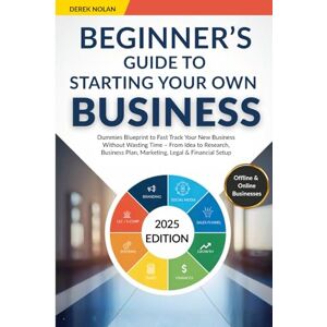 Nolan, Derek Beginner's Guide to Starting Your Own Business: Dummies Blueprint to Fast Track Your New Business Without Wasting Time – From Idea to Research, Business Plan, Marketing, Legal & Financial Setup Nolan, Derek Beginner's Guide to Starting Your Own Business: Dummies Blueprint to Fast Track Your New Business Without Wasting Time – From Idea to Research, Business Plan, Marketing, Legal & Financial Setup