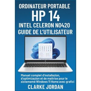 Jordan, Clarke Ordinateur portable HP 14 Intel Celeron N4020 Guide de l'utilisateur: Manuel complet d'installation, d'optimisation et de maîtrise pour les systèmes Windows 11 Home avec graphiques 4K Jordan, Clarke Ordinateur portable HP 14 Intel Celeron N4020 Guide de l'utilisateur: Manuel complet d'installation, d'optimisation et de maîtrise pour les systèmes Windows 11 Home avec graphiques 4K