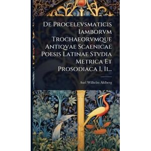 Ahlberg, Axel Wilhelm De Procelevsmaticis Iamborvm Trochaeorvmque Antiqvae Scaenicae Poesis Latinae Stvdia Metrica Et Prosodiaca I, Ii... Ahlberg, Axel Wilhelm De Procelevsmaticis Iamborvm Trochaeorvmque Antiqvae Scaenicae Poesis Latinae Stvdia Metrica Et Prosodiaca I, Ii...