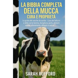 RUFFORD, SARAH LA BIBBIA COMPLETA DELLA MUCCA CURA E PROPRIETÀ: La guida alle vacche da cortile – Cura dei latticini e della carne bovina, mungitura, parto, alimentazione, allevamento, alloggio e salute RUFFORD, SARAH LA BIBBIA COMPLETA DELLA MUCCA CURA E PROPRIETÀ: La guida alle vacche da cortile – Cura dei latticini e della carne bovina, mungitura, parto, alimentazione, allevamento, alloggio e salute