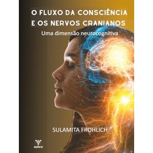 Frohlich, Sulamita O fluxo da consciência e os nervos cranianos: uma dimensão neurocognitiva Frohlich, Sulamita O fluxo da consciência e os nervos cranianos: uma dimensão neurocognitiva