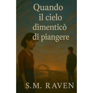 Raven, S. M. Quando il cielo ha dimenticato di piangere: Un romanzo poetico sull’amore, la perdita e la memoria che resiste al tempo Raven, S. M. Quando il cielo ha dimenticato di piangere: Un romanzo poetico sull’amore, la perdita e la memoria che resiste al tempo