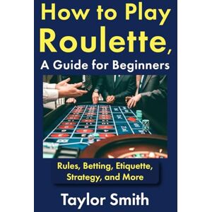 Taylor How to Play Roulette, a Guide for Beginners: Rules, Betting, Etiquette, Strategy, and More (Gambling Games for Beginners) Taylor How to Play Roulette, a Guide for Beginners: Rules, Betting, Etiquette, Strategy, and More (Gambling Games for Beginners)