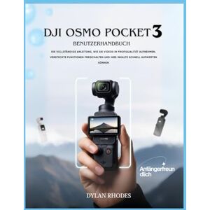 Rhodes, Dylan Dji Osmo Pocket 3 Benutzerhandbuch: Die vollständige Anleitung, wie Sie Videos in Profiqualität aufnehmen, versteckte Funktionen freischalten und Ihre Inhalte schnell aufwerten können Rhodes, Dylan Dji Osmo Pocket 3 Benutzerhandbuch: Die vollständige Anleitung, wie Sie Videos in Profiqualität aufnehmen, versteckte Funktionen freischalten und Ihre Inhalte schnell aufwerten können