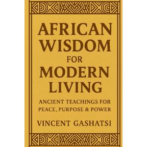 Vincent African Wisdom for Modern Living: Ancient Teachings for Peace, Purpose & Power Vincent African Wisdom for Modern Living: Ancient Teachings for Peace, Purpose & Power