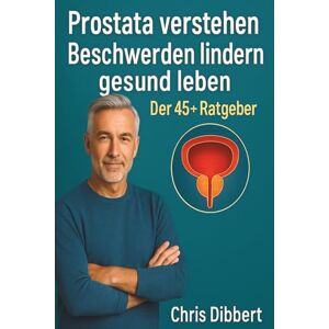 Dibbert, Chris Prostata verstehen – Beschwerden lindern – gesund leben: Der 45+ Ratgeber: Symptome frühzeitig erkennen, Prostataprobleme vorbeugen und den Alltag unbeschwert meistern Dibbert, Chris Prostata verstehen – Beschwerden lindern – gesund leben: Der 45+ Ratgeber: Symptome frühzeitig erkennen, Prostataprobleme vorbeugen und den Alltag unbeschwert meistern
