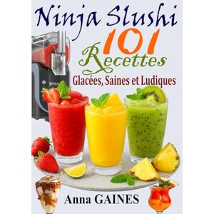 GAINES, Anna Ninja Slushi – 101 recettes glacées, saines et ludiques: Livre de recettes pour Ninja Slushie GAINES, Anna Ninja Slushi – 101 recettes glacées, saines et ludiques: Livre de recettes pour Ninja Slushie