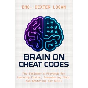 Logan, Dexter Brain on Cheat Codes: The Engineer's Playbook for Learning Faster, Remembering More, and Mastering Any Skill Logan, Dexter Brain on Cheat Codes: The Engineer's Playbook for Learning Faster, Remembering More, and Mastering Any Skill
