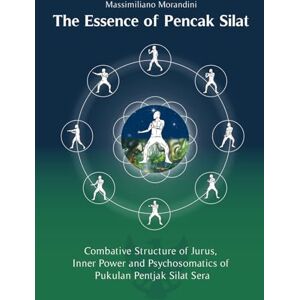 Morandini, Massimiliano The Essence of Pencak Silat: Combative Structure of Jurus, Inner Power and Psychosomatics of Pukulan Pentjak Silat Sera Morandini, Massimiliano The Essence of Pencak Silat: Combative Structure of Jurus, Inner Power and Psychosomatics of Pukulan Pentjak Silat Sera