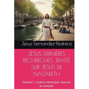 Fernandez-Pedrera, Jesus JÉSUS DERNIÈRES RECHERCHES. TRAITÉ SUR JÉSUS DE NAZARETH: Volume I : Le Jésus historique. Sources et contexte (CATENA AUREA: La chaîne de garde ininterrompue de Dieu jusqu’à aujourd’hui.) Fernandez-Pedrera, Jesus JÉSUS DERNIÈRES RECHERCHES. TRAITÉ SUR JÉSUS DE NAZARETH: Volume I : Le Jésus historique. Sources et contexte (CATENA AUREA: La chaîne de garde ininterrompue de Dieu jusqu’à aujourd’hui.)