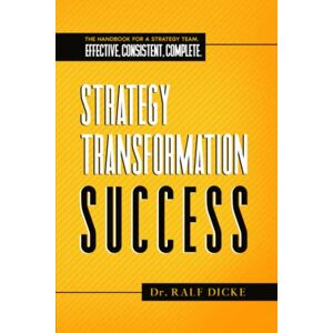 Dicke, Dr. Ralf Strategy Transformation Success: The handbook for a strategy team. Effective, consistent, complete. Dicke, Dr. Ralf Strategy Transformation Success: The handbook for a strategy team. Effective, consistent, complete.