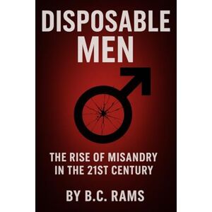 RAMS, B C Disposable Men: The Rise of Misandry in the 21st Century RAMS, B C Disposable Men: The Rise of Misandry in the 21st Century