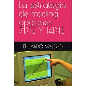 VALERIO, EDUARDO La estrategia de trading opciones 7DTE Y 14DTE VALERIO, EDUARDO La estrategia de trading opciones 7DTE Y 14DTE
