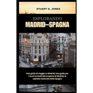 Jones, Stuart D. ESPLORANDO MADRID – SPAGNA: Una guida di viaggio su Madrid; Una guida per i nuovi arrivati alla scoperta di Madrid, la capitale nazionale della Spagna Jones, Stuart D. ESPLORANDO MADRID – SPAGNA: Una guida di viaggio su Madrid; Una guida per i nuovi arrivati alla scoperta di Madrid, la capitale nazionale della Spagna