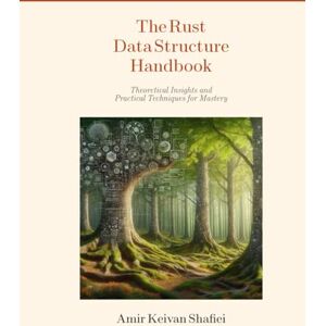 Shafiei, Amir Keivan The Rust Data Structure Handbook: Theoretical Insights and Practical Techniques for Mastery Shafiei, Amir Keivan The Rust Data Structure Handbook: Theoretical Insights and Practical Techniques for Mastery