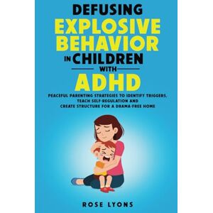 Lyons, Rose Defusing Explosive Behavior in Children with ADHD: Peaceful Parenting Strategies to Identify Triggers, Teach Self-Regulation and Create Structure for a Drama-Free Home (Thriving Beyond Labels Toolbox) Lyons, Rose Defusing Explosive Behavior in Children with ADHD: Peaceful Parenting Strategies to Identify Triggers, Teach Self-Regulation and Create Structure for a Drama-Free Home (Thriving Beyond Labels Toolbox)