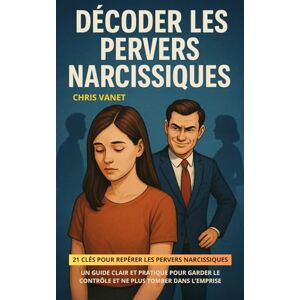 Vanet, Chris Décoder les Pervers Narcissiques: 21 clés pour repérer les pervers narcissiques Un guide clair et pratique pour garder le contrôle et ne plus tomber dans l’emprise Vanet, Chris Décoder les Pervers Narcissiques: 21 clés pour repérer les pervers narcissiques Un guide clair et pratique pour garder le contrôle et ne plus tomber dans l’emprise