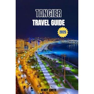 SMITH, HENRY TANGIER TRAVEL GUIDE 2025: UNVEIL THE SOUL OF MOROCCO’S GATEWAY CITY SMITH, HENRY TANGIER TRAVEL GUIDE 2025: UNVEIL THE SOUL OF MOROCCO’S GATEWAY CITY