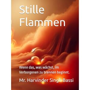Singh Bassi, Mr. Harvinder Stille Flammen: Wenn das, was wächst, im Verborgenen zu brennen beginnt. Singh Bassi, Mr. Harvinder Stille Flammen: Wenn das, was wächst, im Verborgenen zu brennen beginnt.