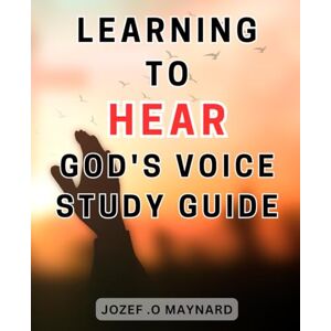 Maynard, Jozef .O Learning To Hear God's Voice Study Guide: Unlocking the Sacred Path: Empowering Your Soul's Journey through Spiritual Discernment and Deepening Your-Divine Bond Maynard, Jozef .O Learning To Hear God's Voice Study Guide: Unlocking the Sacred Path: Empowering Your Soul's Journey through Spiritual Discernment and Deepening Your-Divine Bond