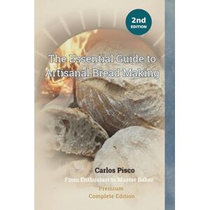 Pisco, Carlos The Essential Guide to Artisanal Bread Making: From Enthusiast to Master Baker Complete Edition featuring AI Assistant & Online Calculator Pisco, Carlos The Essential Guide to Artisanal Bread Making: From Enthusiast to Master Baker Complete Edition featuring AI Assistant & Online Calculator