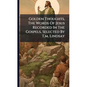 Anonymous Golden Thoughts, The Words Of Jesus Recorded In The Gospels, Selected By T.m. Lindsay Anonymous Golden Thoughts, The Words Of Jesus Recorded In The Gospels, Selected By T.m. Lindsay
