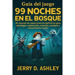 Ashley, Jerry D. Guía del juego 99 noches en el bosque: El manual de supervivencia definitivo para estrategia, exploración, creación, combate y conocimiento oculto Ashley, Jerry D. Guía del juego 99 noches en el bosque: El manual de supervivencia definitivo para estrategia, exploración, creación, combate y conocimiento oculto